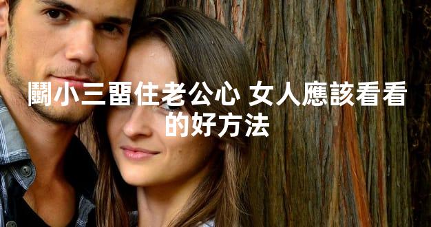 鬭小三畱住老公心 女人應該看看的好方法